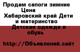 Продам сапоги зимние › Цена ­ 1 000 - Хабаровский край Дети и материнство » Детская одежда и обувь   